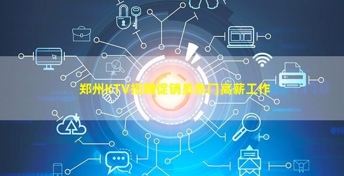 郑州KTV招聘促销员热门高薪工作